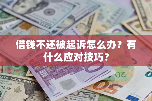 济南借钱不还被起诉怎么办？有什么应对技巧？