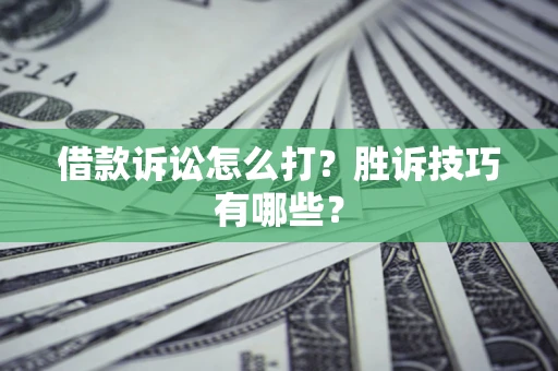 济南借款诉讼怎么打?胜诉技巧有哪些? 济南借款诉讼怎么打?胜诉技巧有哪些?