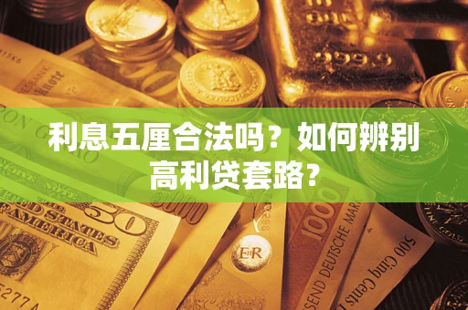 济南利息五厘合法吗?如何辨别高利贷套路? 济南利息五厘合法吗?如何辨别高利贷套路?