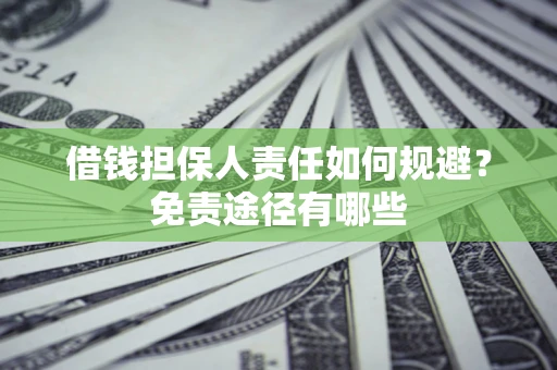 济南借钱担保人责任如何规避?免责途径有哪些 济南借钱担保人责任如何规避?免责途径有哪些