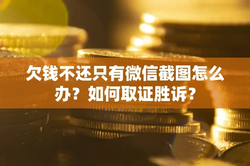 济南欠钱不还只有微信截图怎么办？如何取证胜诉？