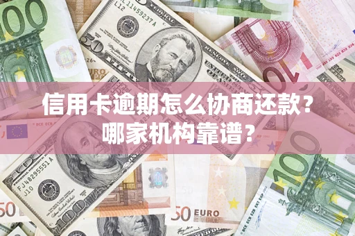 济南信用卡逾期怎么协商还款?哪家机构靠谱? 济南信用卡逾期怎么协商还款?哪家机构靠谱?