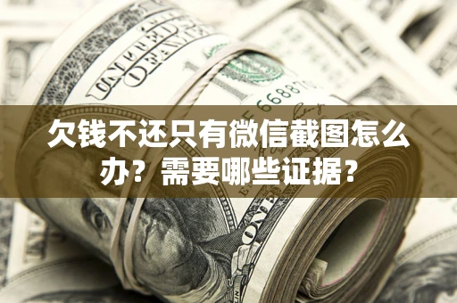 济南欠钱不还只有微信截图怎么办？需要哪些证据？
