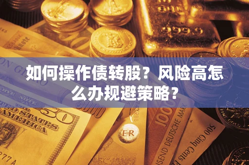 济南如何操作债转股?风险高怎么办规避策略? 济南如何操作债转股?风险高怎么办规避策略?