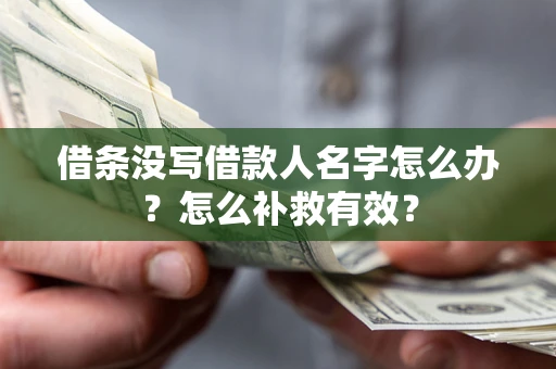 济南借条没写借款人名字怎么办?怎么补救有效? 济南借条没写借款人名字怎么办?怎么补救有效?