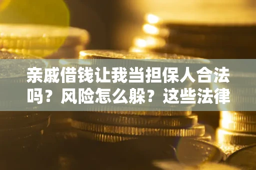 济南亲戚借钱让我当担保人合法吗?风险怎么躲?这些法律坑要避开! 济南亲戚借钱让我当担保人合法吗?风险怎么躲?这些法律坑要避开!
