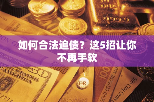 济南如何合法追债?这5招让你不再手软 济南如何合法追债?这5招让你不再手软