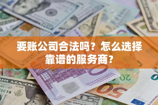 济南要账公司合法吗?怎么选择靠谱的服务商? 济南要账公司合法吗?怎么选择靠谱的服务商?