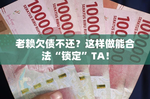 济南老赖欠债不还?这样做能合法“锁定”TA! 济南老赖欠债不还?这样做能合法“锁定”TA!