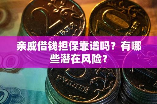 济南亲戚借钱担保靠谱吗?有哪些潜在风险? 济南亲戚借钱担保靠谱吗?有哪些潜在风险?