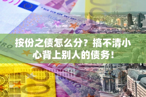济南按份之债怎么分?搞不清小心背上别人的债务! 济南按份之债怎么分?搞不清小心背上别人的债务!