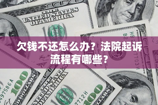 济南欠钱不还怎么办?法院起诉流程有哪些? 济南欠钱不还怎么办?法院起诉流程有哪些?