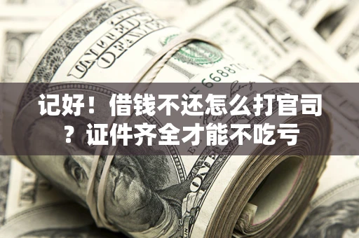 济南记好！借钱不还怎么打官司？证件齐全才能不吃亏