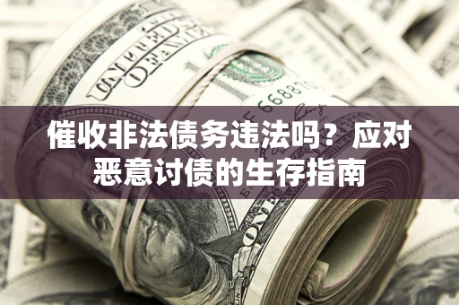 济南催收非法债务违法吗？应对恶意讨债的生存指南