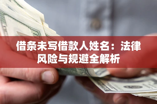 济南借条未写借款人姓名：法律风险与规避全解析