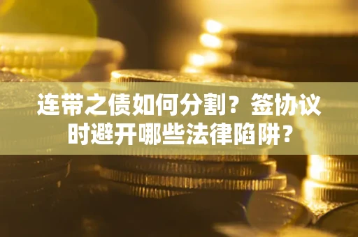 济南连带之债如何分割？签协议时避开哪些法律陷阱？