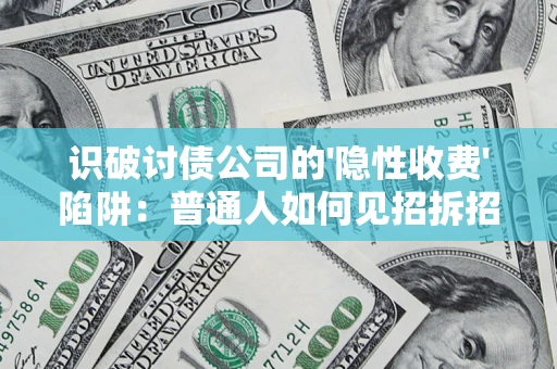 济南识破讨债公司的'隐性收费'陷阱：普通人如何见招拆招？