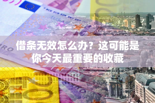 济南借条无效怎么办？这可能是你今天最重要的收藏