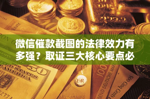 济南微信催款截图的法律效力有多强？取证三大核心要点必须知道！