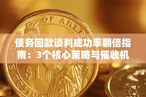 济南债务回款谈判成功率翻倍指南：3个核心策略与催收机构避坑法则
