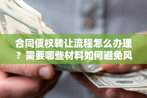 济南合同债权转让流程怎么办理？需要哪些材料如何避免风险？