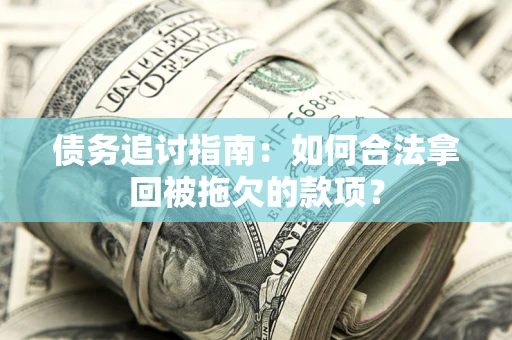 济南债务追讨指南：如何合法拿回被拖欠的款项？