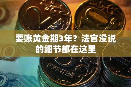 济南要账黄金期3年？法官没说的细节都在这里