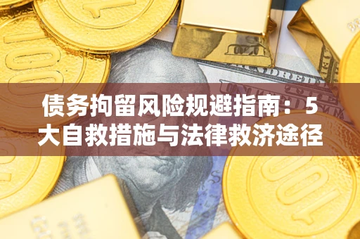 济南债务拘留风险规避指南：5大自救措施与法律救济途径