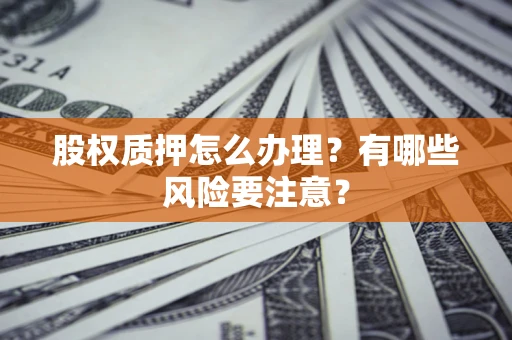 济南股权质押怎么办理？有哪些风险要注意？