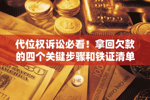 济南代位权诉讼必看!拿回欠款的四个关键步骤和铁证清单 济南代位权诉讼必看!拿回欠款的四个关键步骤和铁证清单