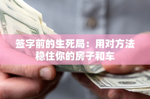 济南签字前的生死局：用对方法稳住你的房子和车