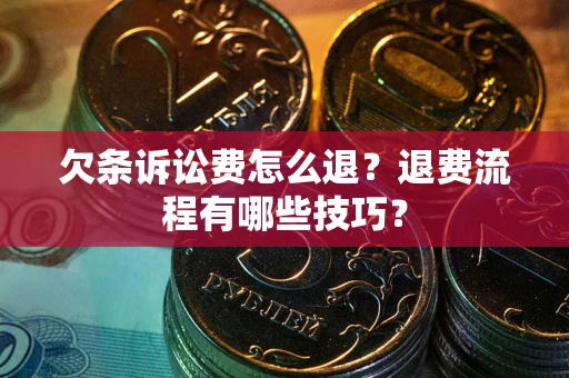 济南欠条诉讼费怎么退？退费流程有哪些技巧？