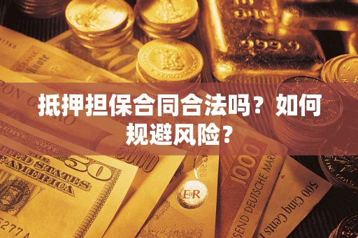 济南抵押担保合同合法吗？如何规避风险？