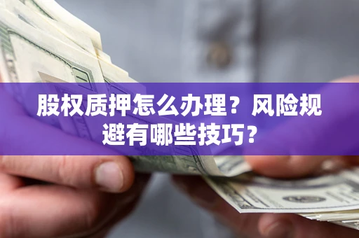 济南股权质押怎么办理？风险规避有哪些技巧？