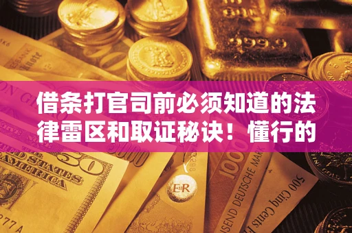 济南借条打官司前必须知道的法律雷区和取证秘诀！懂行的人已经留好这些证据