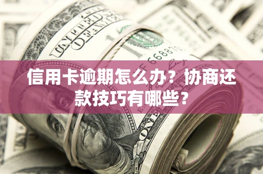 济南信用卡逾期怎么办？协商还款技巧有哪些？