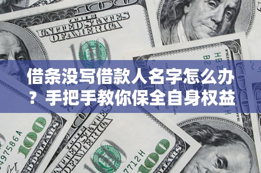 济南借条没写借款人名字怎么办？手把手教你保全自身权益