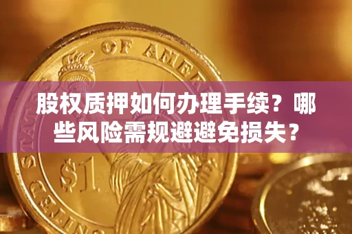 济南股权质押如何办理手续？哪些风险需规避避免损失？