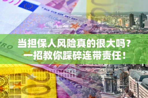 济南当担保人风险真的很大吗？一招教你踩碎连带责任！