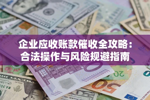 济南企业应收账款催收全攻略：合法操作与风险规避指南