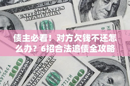济南债主必看!对方欠钱不还怎么办?6招合法追债全攻略 济南债主必看!对方欠钱不还怎么办?6招合法追债全攻略