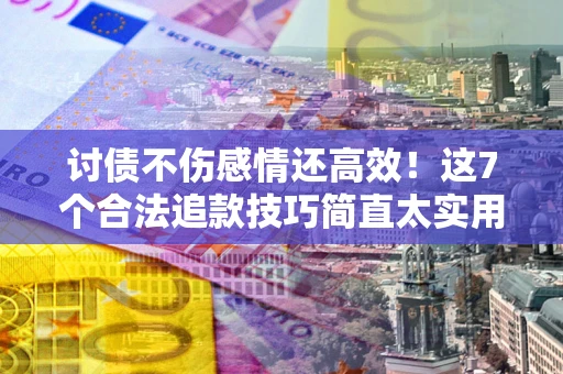济南讨债不伤感情还高效！这7个合法追款技巧简直太实用