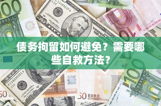 济南债务拘留如何避免？需要哪些自救方法？