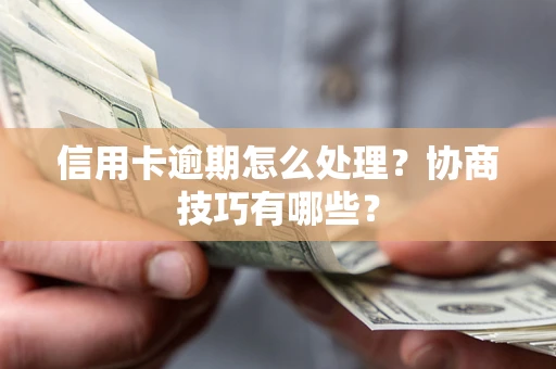 济南信用卡逾期怎么处理？协商技巧有哪些？