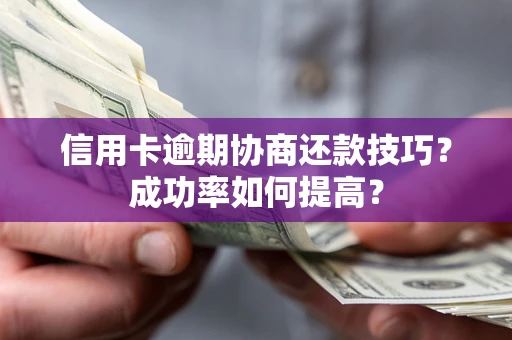 济南信用卡逾期协商还款技巧？成功率如何提高？