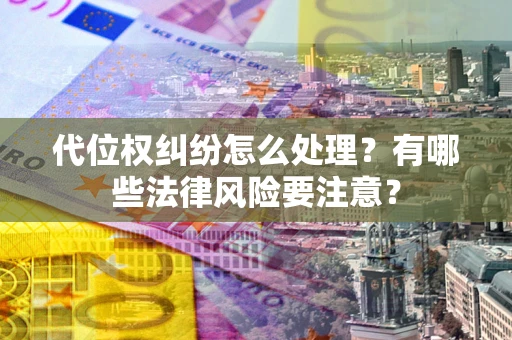 济南代位权纠纷怎么处理？有哪些法律风险要注意？
