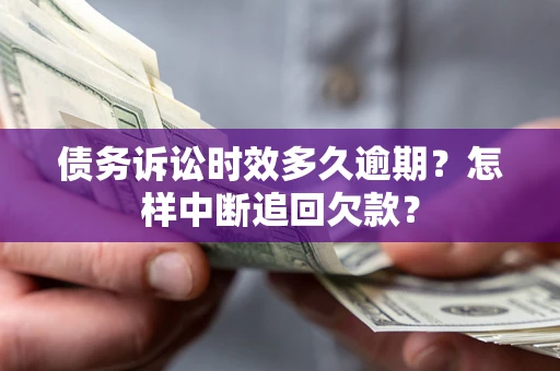 济南债务诉讼时效多久逾期？怎样中断追回欠款？