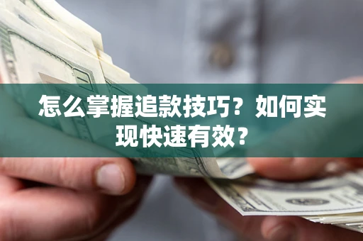 济南怎么掌握追款技巧？如何实现快速有效？