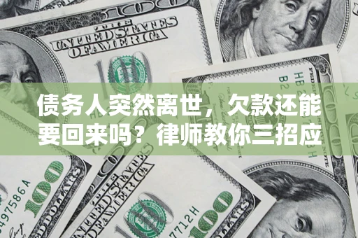 济南债务人突然离世，欠款还能要回来吗？律师教你三招应对