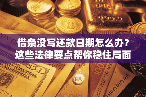 济南借条没写还款日期怎么办？这些法律要点帮你稳住局面
